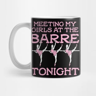 Meeting My Girls At The Barre Tonight - Funny Ballet Dancing Girls gift Mug